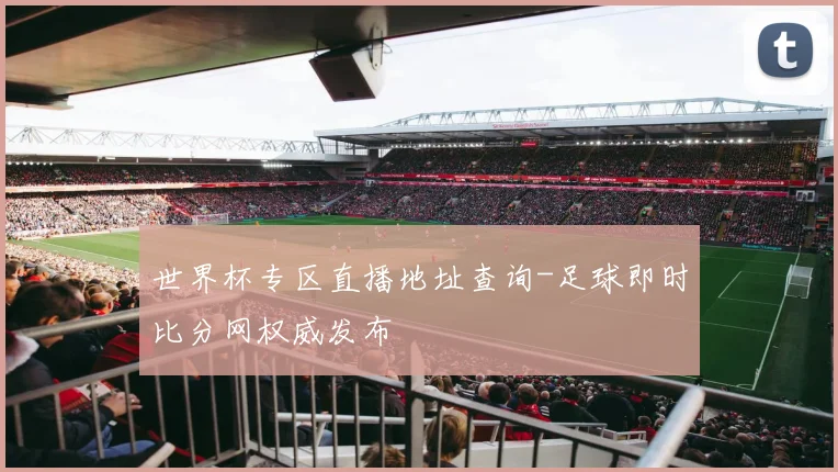 世界杯专区直播地址查询-足球即时比分网权威发布