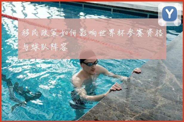 移民政策如何影响世界杯参赛资格与球队阵容
