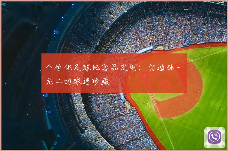 个性化足球纪念品定制：打造独一无二的球迷珍藏
