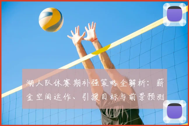 湖人队休赛期补强策略全解析：薪金空间运作、引援目标与前景预测