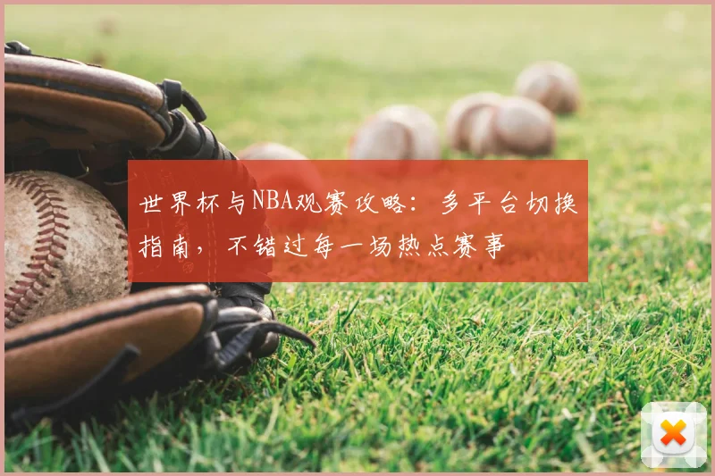 世界杯与NBA观赛攻略：多平台切换指南，不错过每一场热点赛事