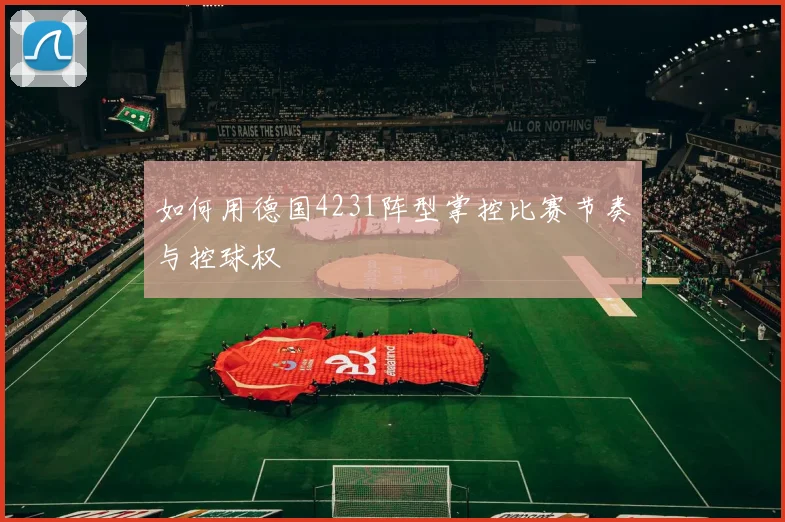 如何用德国4231阵型掌控比赛节奏与控球权