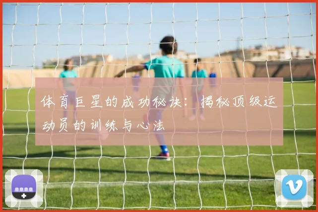 体育巨星的成功秘诀：揭秘顶级运动员的训练与心法