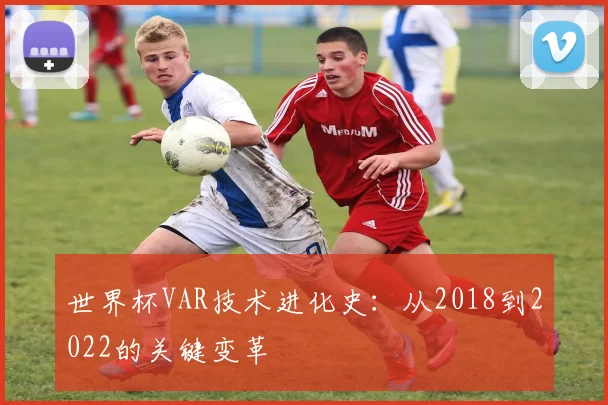 世界杯VAR技术进化史：从2018到2022的关键变革