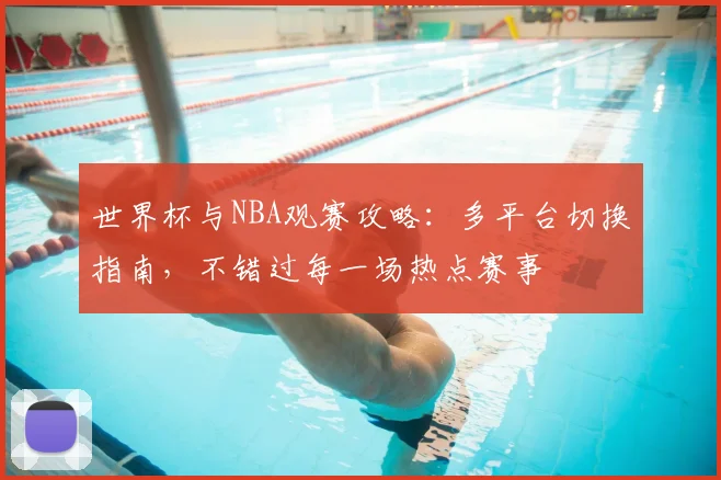 世界杯与NBA观赛攻略：多平台切换指南，不错过每一场热点赛事