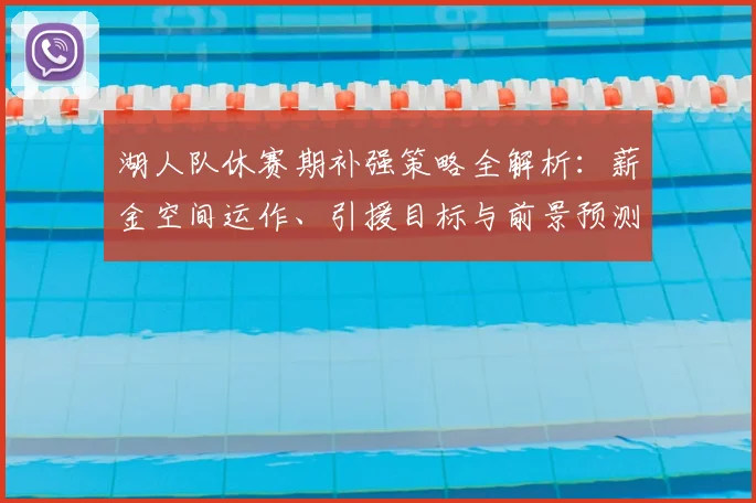 湖人队休赛期补强策略全解析：薪金空间运作、引援目标与前景预测