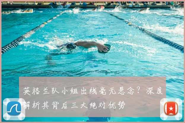 英格兰队小组出线毫无悬念？深度解析其背后三大绝对优势